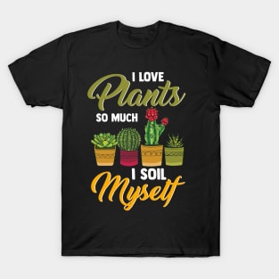 I Love Plants So Much I Soil Myself Funny Gardener T-Shirt